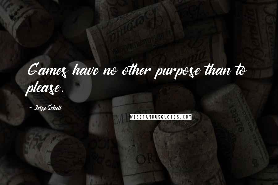 Jesse Schell Quotes: Games have no other purpose than to please.