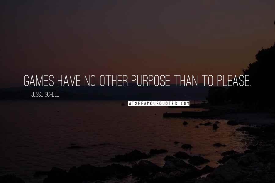 Jesse Schell Quotes: Games have no other purpose than to please.