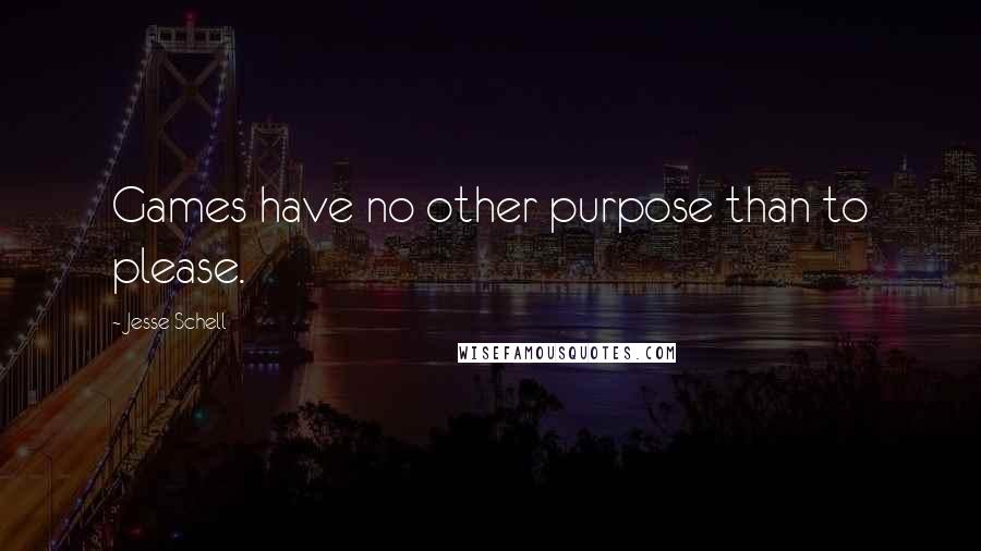 Jesse Schell Quotes: Games have no other purpose than to please.