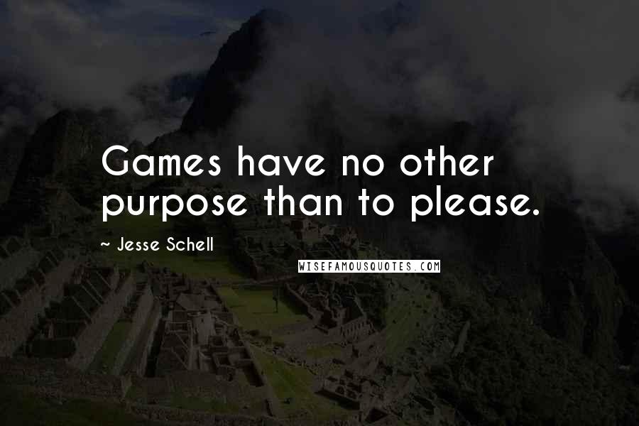 Jesse Schell Quotes: Games have no other purpose than to please.