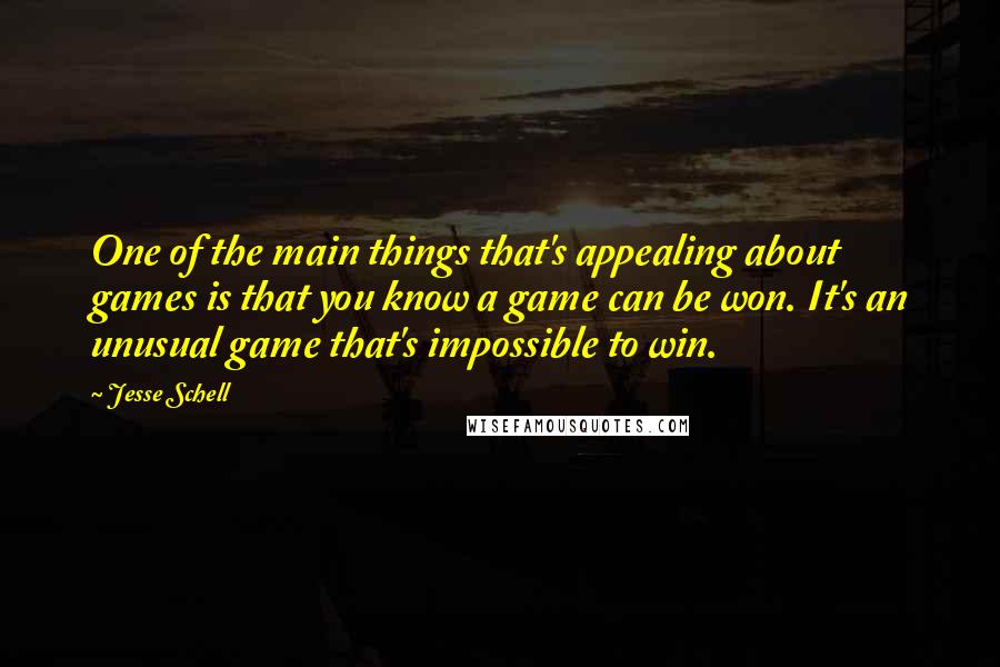 Jesse Schell Quotes: One of the main things that's appealing about games is that you know a game can be won. It's an unusual game that's impossible to win.