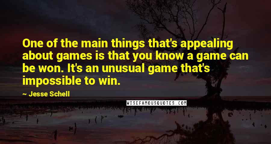 Jesse Schell Quotes: One of the main things that's appealing about games is that you know a game can be won. It's an unusual game that's impossible to win.