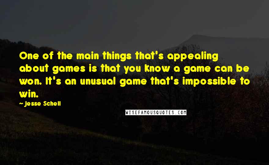 Jesse Schell Quotes: One of the main things that's appealing about games is that you know a game can be won. It's an unusual game that's impossible to win.