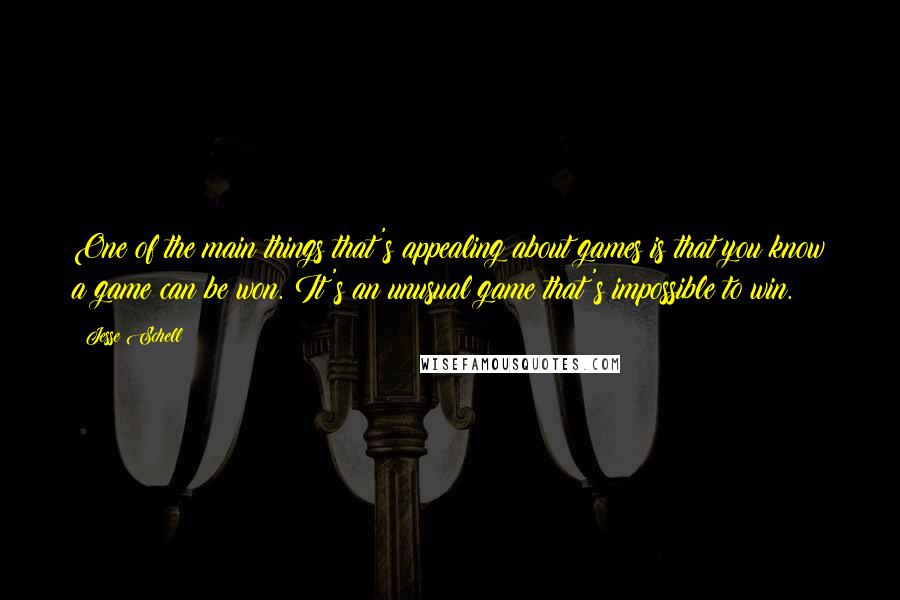 Jesse Schell Quotes: One of the main things that's appealing about games is that you know a game can be won. It's an unusual game that's impossible to win.