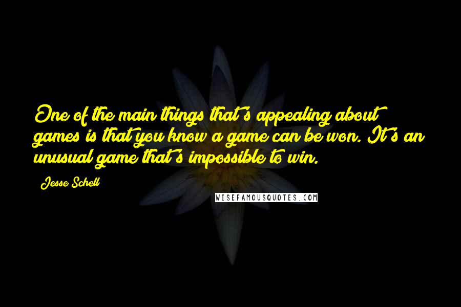 Jesse Schell Quotes: One of the main things that's appealing about games is that you know a game can be won. It's an unusual game that's impossible to win.