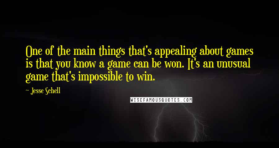 Jesse Schell Quotes: One of the main things that's appealing about games is that you know a game can be won. It's an unusual game that's impossible to win.