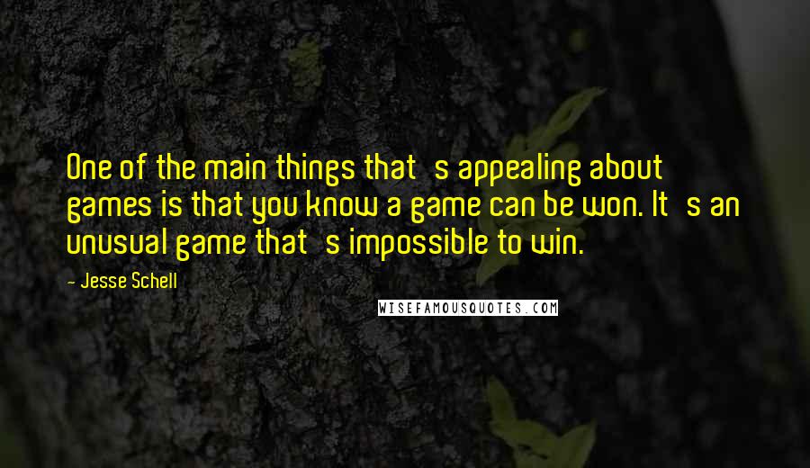 Jesse Schell Quotes: One of the main things that's appealing about games is that you know a game can be won. It's an unusual game that's impossible to win.