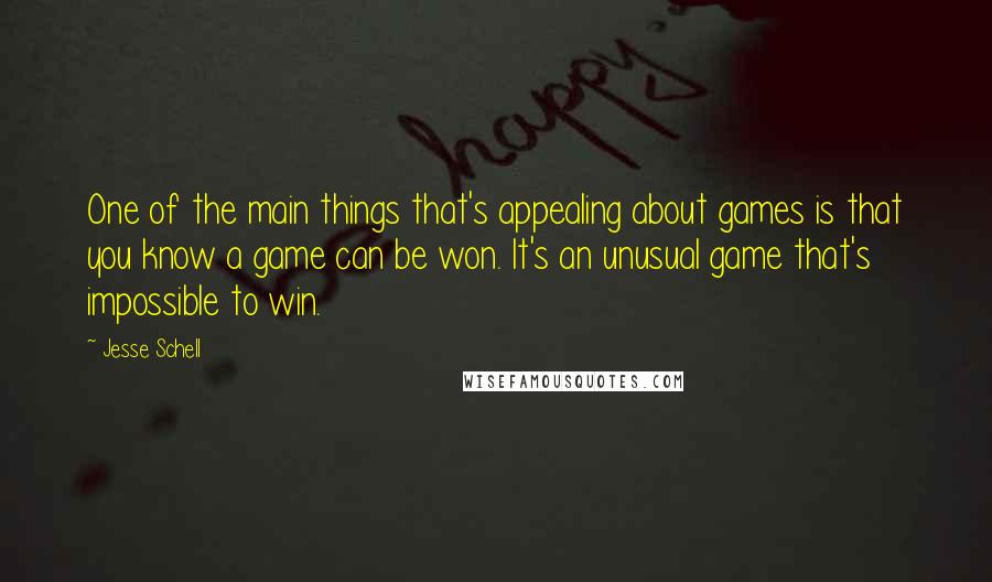 Jesse Schell Quotes: One of the main things that's appealing about games is that you know a game can be won. It's an unusual game that's impossible to win.