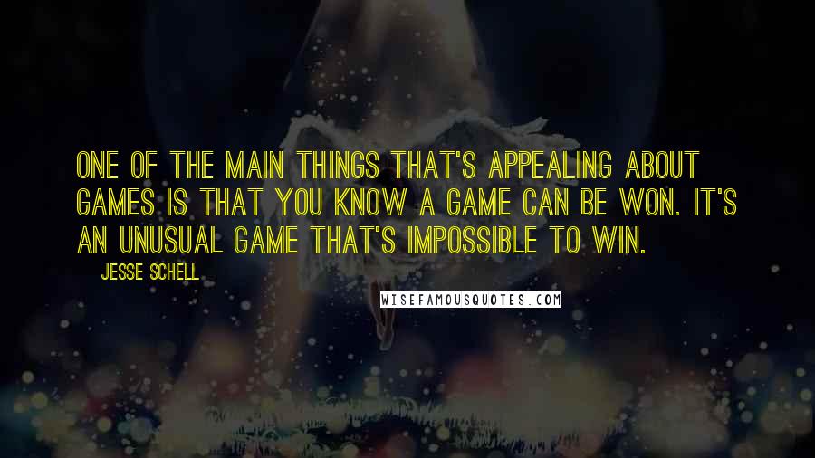 Jesse Schell Quotes: One of the main things that's appealing about games is that you know a game can be won. It's an unusual game that's impossible to win.