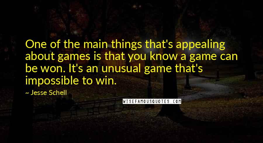 Jesse Schell Quotes: One of the main things that's appealing about games is that you know a game can be won. It's an unusual game that's impossible to win.