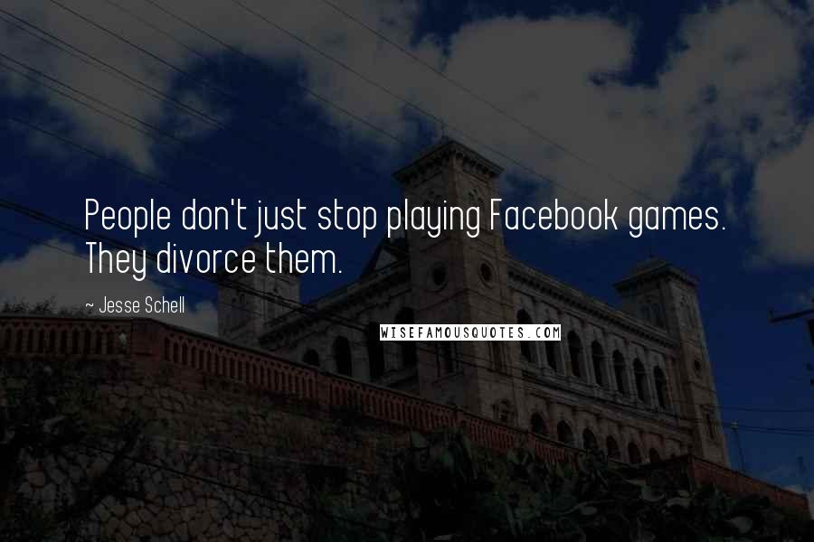 Jesse Schell Quotes: People don't just stop playing Facebook games. They divorce them.