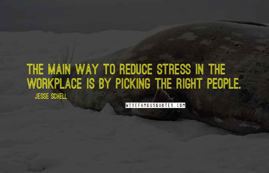 Jesse Schell Quotes: The main way to reduce stress in the workplace is by picking the right people.