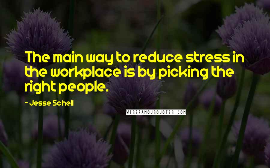 Jesse Schell Quotes: The main way to reduce stress in the workplace is by picking the right people.