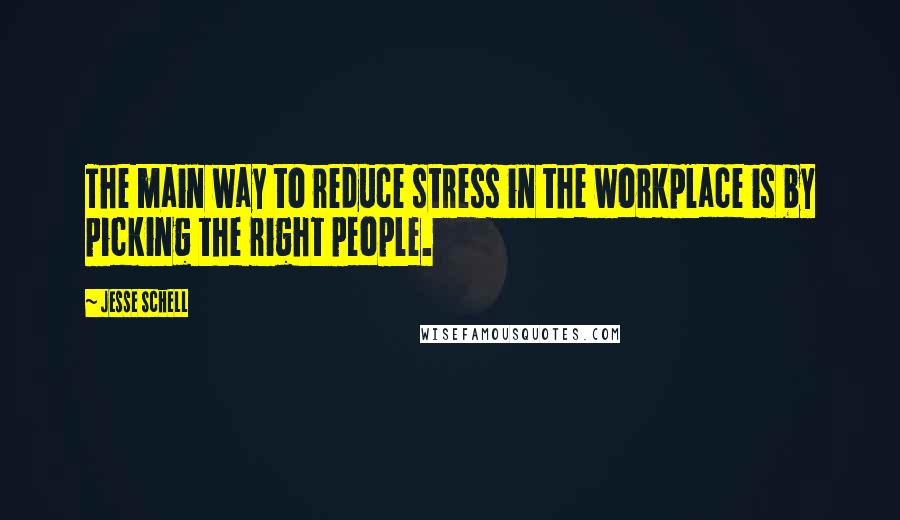 Jesse Schell Quotes: The main way to reduce stress in the workplace is by picking the right people.