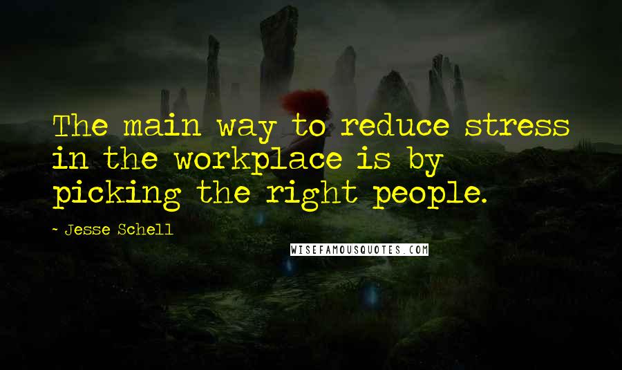 Jesse Schell Quotes: The main way to reduce stress in the workplace is by picking the right people.