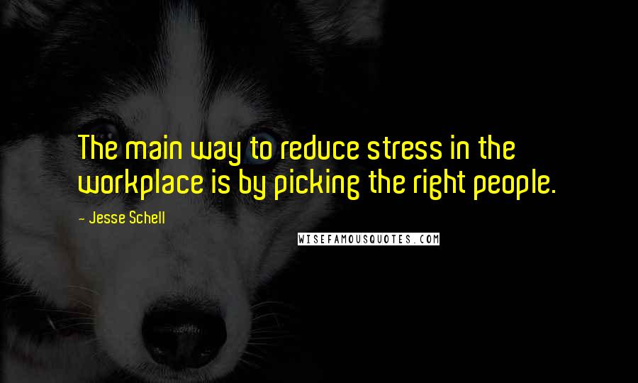 Jesse Schell Quotes: The main way to reduce stress in the workplace is by picking the right people.