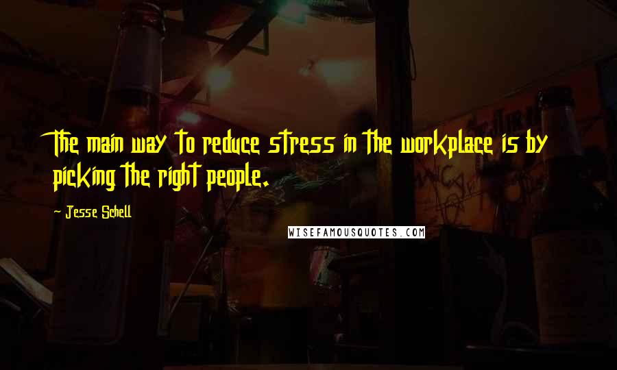 Jesse Schell Quotes: The main way to reduce stress in the workplace is by picking the right people.