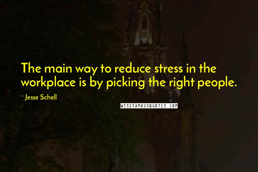 Jesse Schell Quotes: The main way to reduce stress in the workplace is by picking the right people.