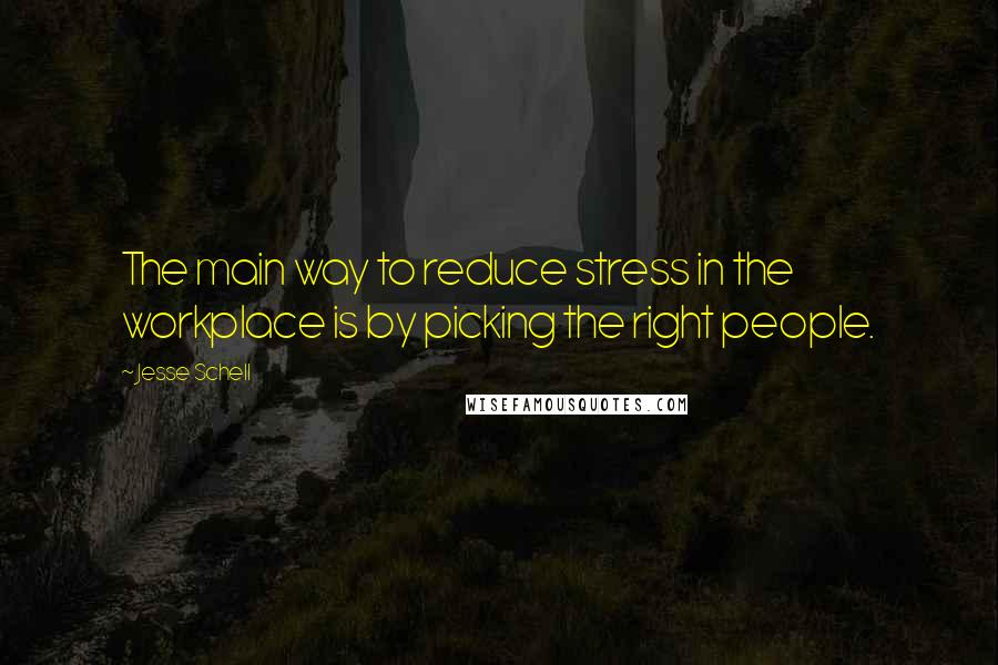 Jesse Schell Quotes: The main way to reduce stress in the workplace is by picking the right people.