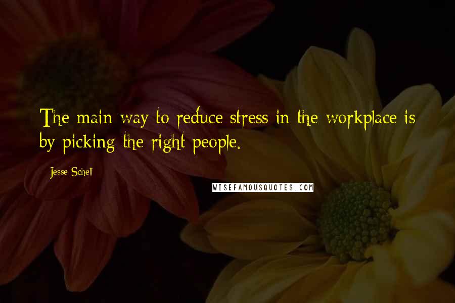 Jesse Schell Quotes: The main way to reduce stress in the workplace is by picking the right people.