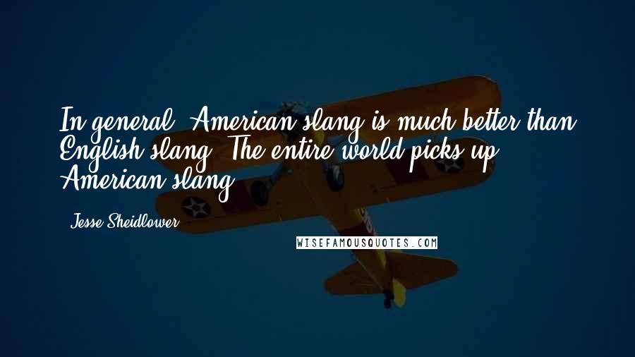 Jesse Sheidlower Quotes: In general, American slang is much better than English slang. The entire world picks up American slang.