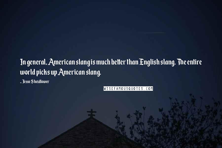 Jesse Sheidlower Quotes: In general, American slang is much better than English slang. The entire world picks up American slang.
