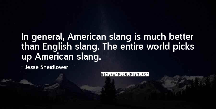 Jesse Sheidlower Quotes: In general, American slang is much better than English slang. The entire world picks up American slang.