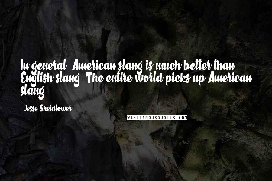 Jesse Sheidlower Quotes: In general, American slang is much better than English slang. The entire world picks up American slang.