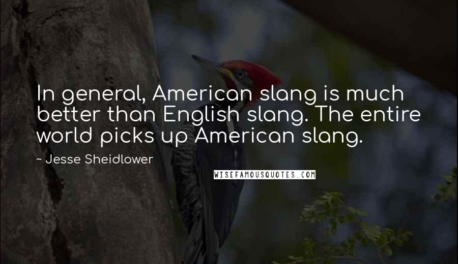 Jesse Sheidlower Quotes: In general, American slang is much better than English slang. The entire world picks up American slang.