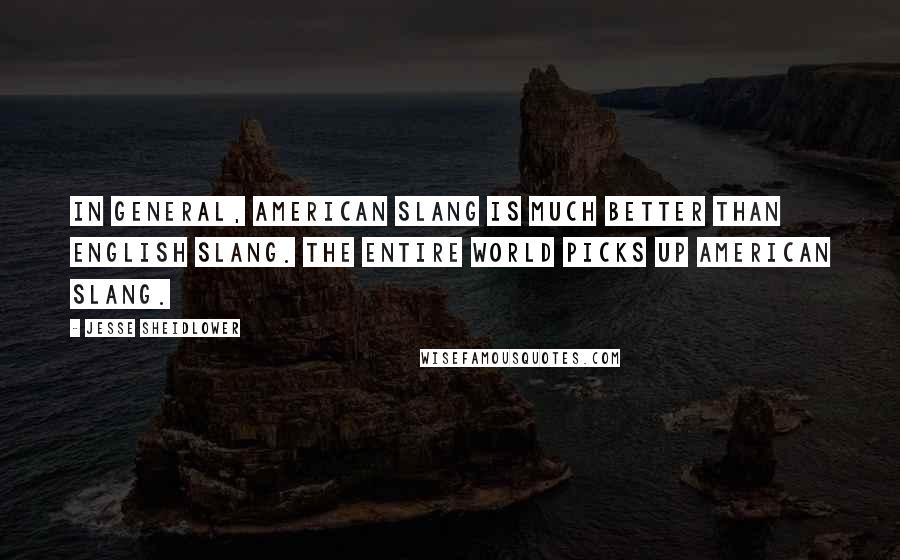 Jesse Sheidlower Quotes: In general, American slang is much better than English slang. The entire world picks up American slang.