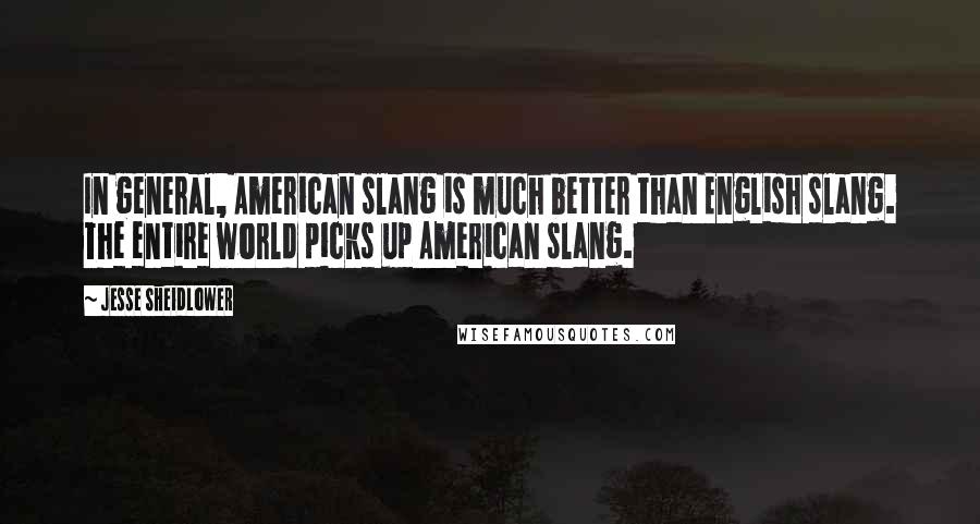 Jesse Sheidlower Quotes: In general, American slang is much better than English slang. The entire world picks up American slang.