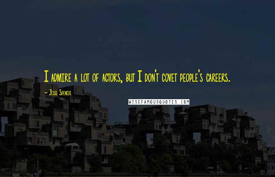 Jesse Spencer Quotes: I admire a lot of actors, but I don't covet people's careers.