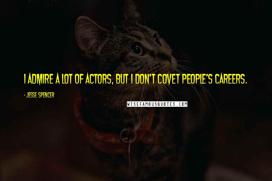 Jesse Spencer Quotes: I admire a lot of actors, but I don't covet people's careers.