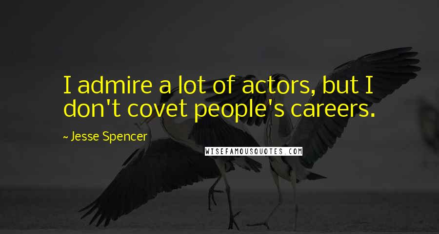 Jesse Spencer Quotes: I admire a lot of actors, but I don't covet people's careers.