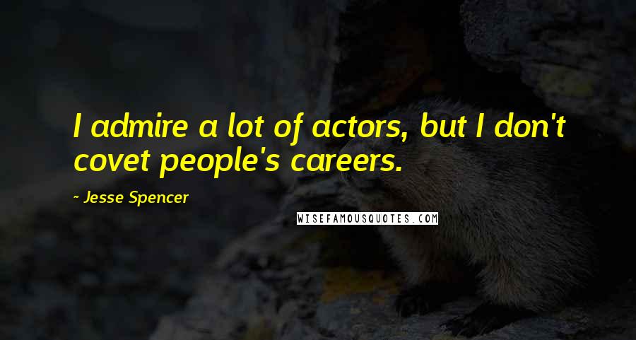 Jesse Spencer Quotes: I admire a lot of actors, but I don't covet people's careers.