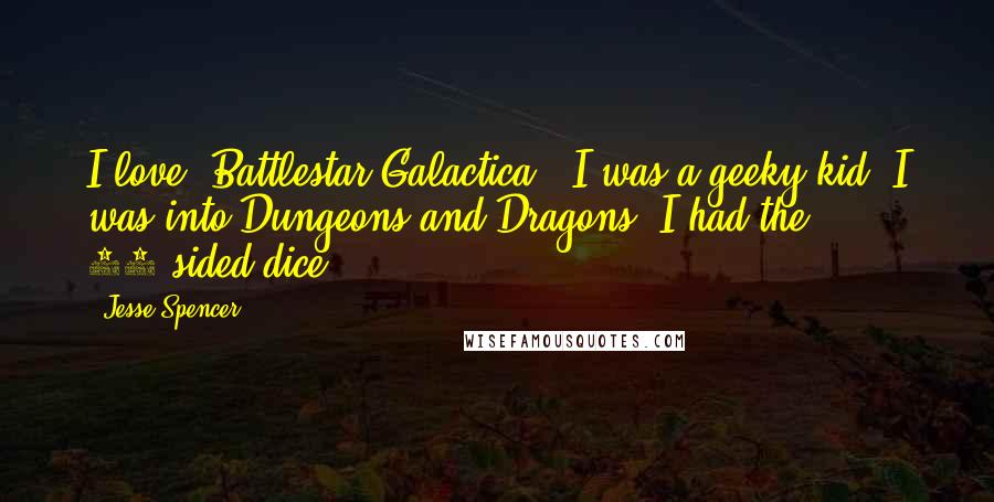 Jesse Spencer Quotes: I love 'Battlestar Galactica;' I was a geeky kid. I was into Dungeons and Dragons. I had the 24-sided dice.