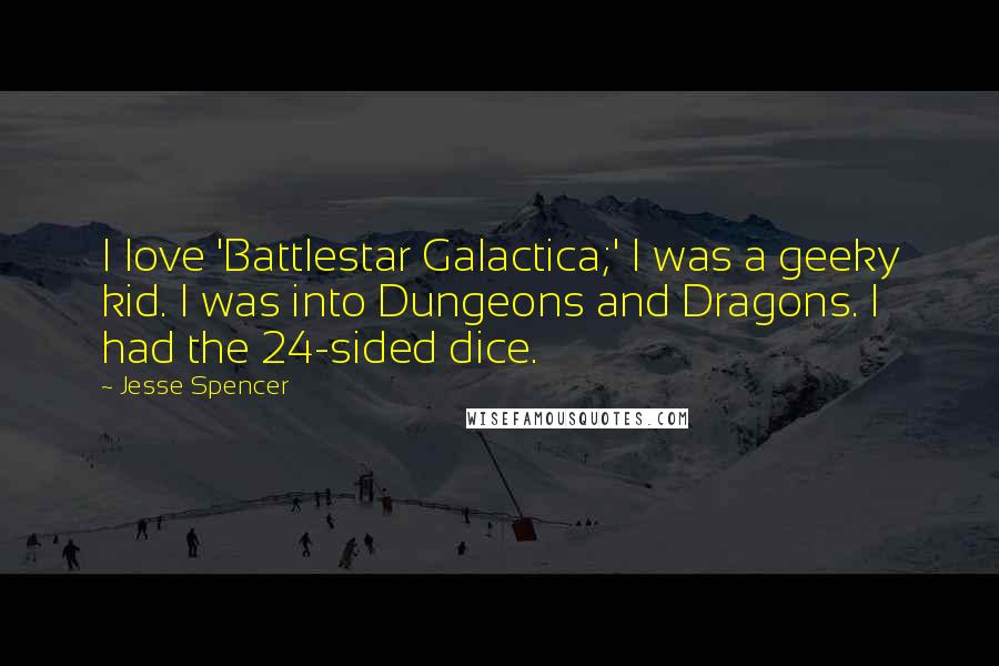 Jesse Spencer Quotes: I love 'Battlestar Galactica;' I was a geeky kid. I was into Dungeons and Dragons. I had the 24-sided dice.