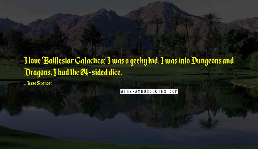 Jesse Spencer Quotes: I love 'Battlestar Galactica;' I was a geeky kid. I was into Dungeons and Dragons. I had the 24-sided dice.