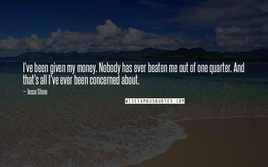 Jesse Stone Quotes: I've been given my money. Nobody has ever beaten me out of one quarter. And that's all I've ever been concerned about.