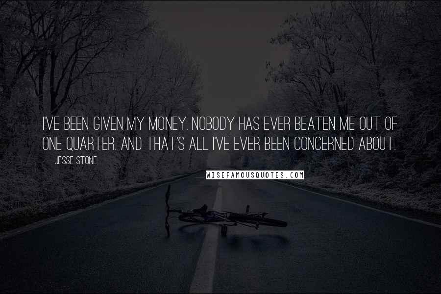 Jesse Stone Quotes: I've been given my money. Nobody has ever beaten me out of one quarter. And that's all I've ever been concerned about.