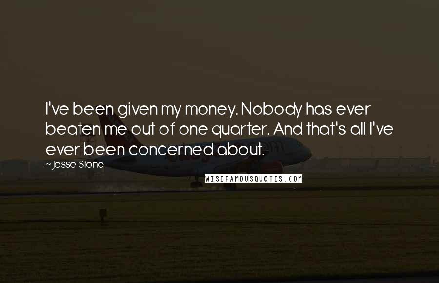 Jesse Stone Quotes: I've been given my money. Nobody has ever beaten me out of one quarter. And that's all I've ever been concerned about.