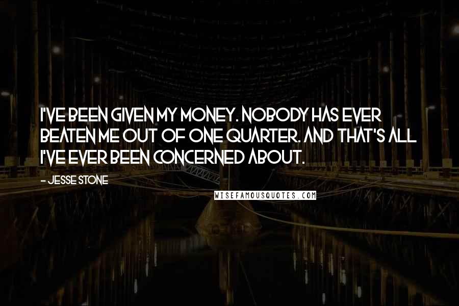 Jesse Stone Quotes: I've been given my money. Nobody has ever beaten me out of one quarter. And that's all I've ever been concerned about.