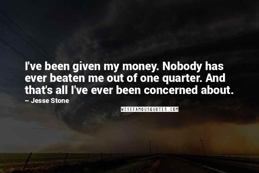 Jesse Stone Quotes: I've been given my money. Nobody has ever beaten me out of one quarter. And that's all I've ever been concerned about.