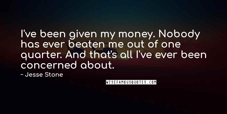 Jesse Stone Quotes: I've been given my money. Nobody has ever beaten me out of one quarter. And that's all I've ever been concerned about.