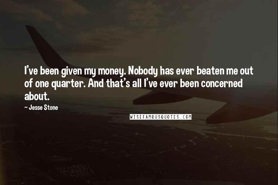 Jesse Stone Quotes: I've been given my money. Nobody has ever beaten me out of one quarter. And that's all I've ever been concerned about.
