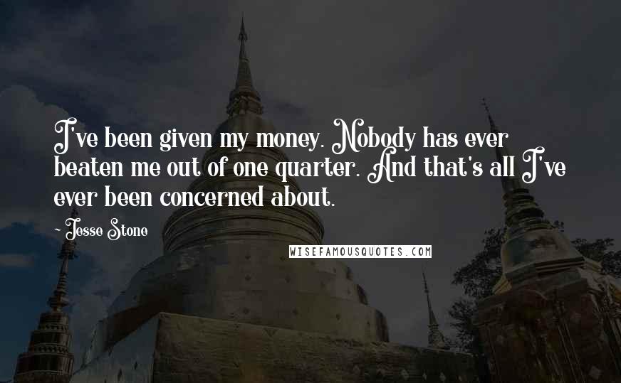 Jesse Stone Quotes: I've been given my money. Nobody has ever beaten me out of one quarter. And that's all I've ever been concerned about.