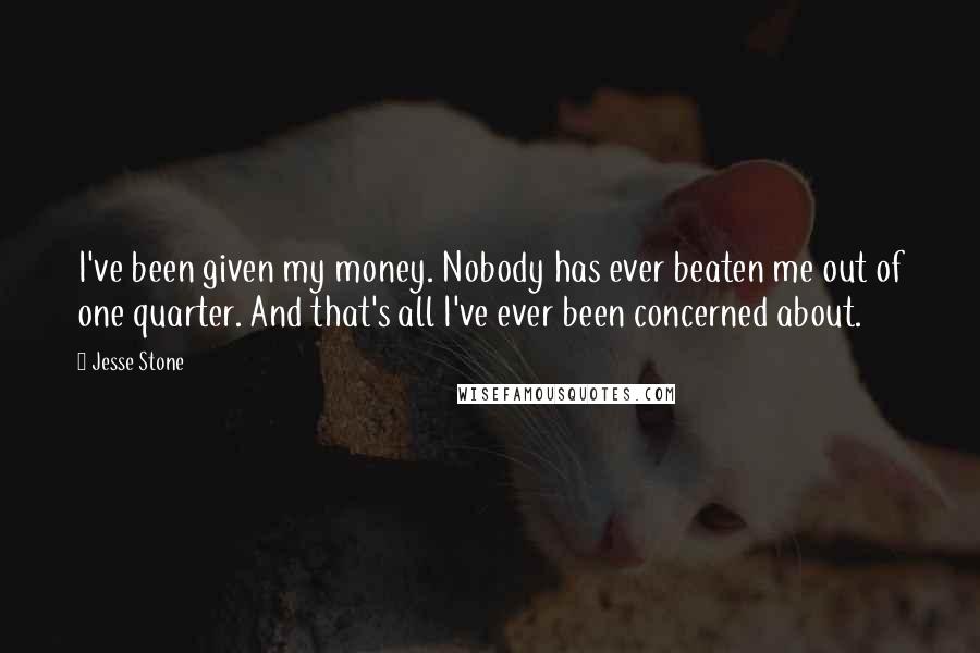 Jesse Stone Quotes: I've been given my money. Nobody has ever beaten me out of one quarter. And that's all I've ever been concerned about.