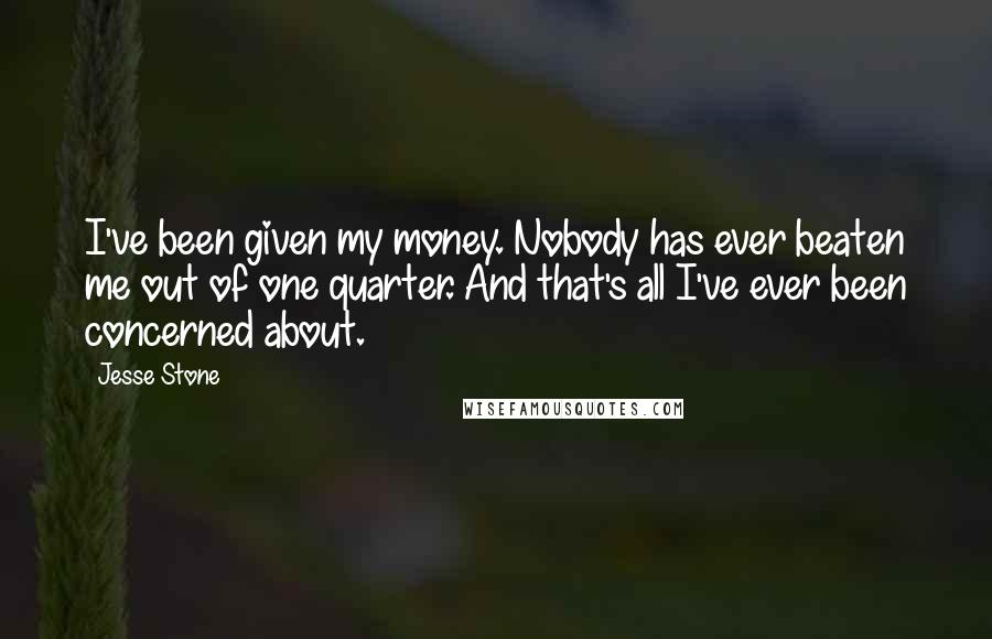 Jesse Stone Quotes: I've been given my money. Nobody has ever beaten me out of one quarter. And that's all I've ever been concerned about.