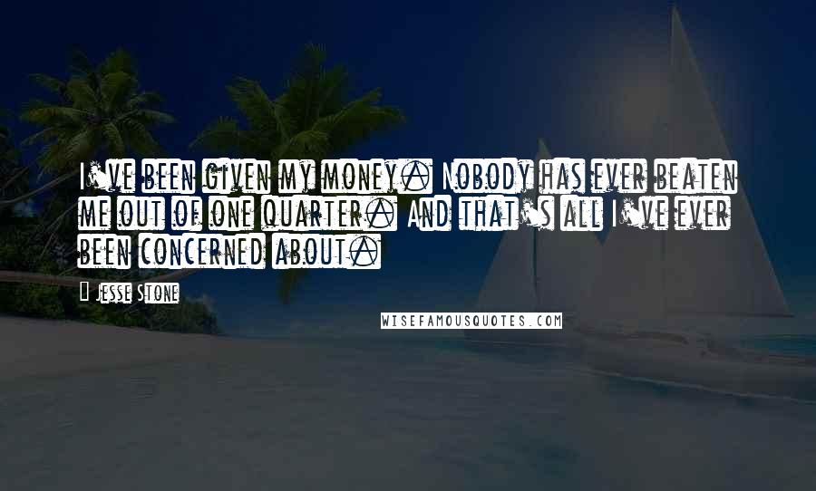 Jesse Stone Quotes: I've been given my money. Nobody has ever beaten me out of one quarter. And that's all I've ever been concerned about.