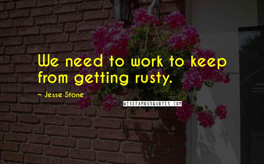 Jesse Stone Quotes: We need to work to keep from getting rusty.